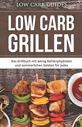 Low Carb Grillen: Das Grillbuch mit wenig Kohlenyhydraten und sommerlichen Salaten