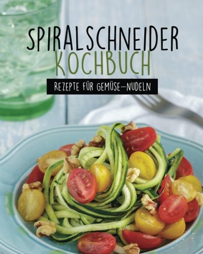 Spiralschneider Kochbuch: Unsere besten Rezepte für Gemüsenudeln & Co.